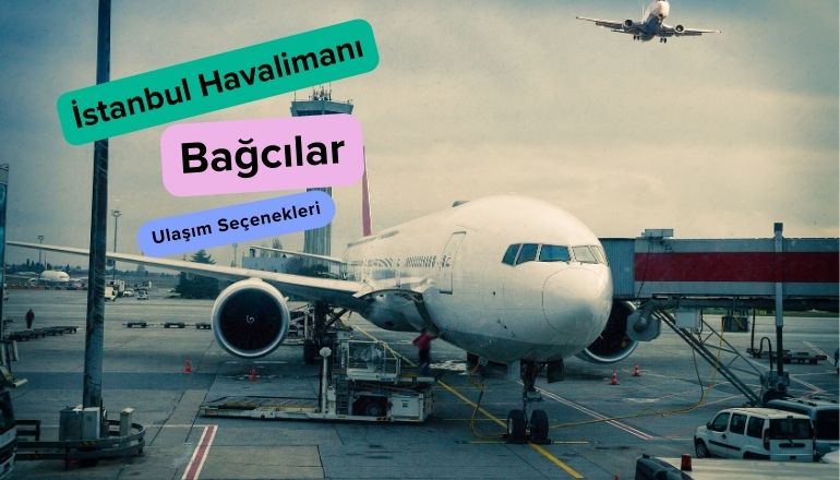 istanbul havalimanından bağcılara ulaşım seçenekleri