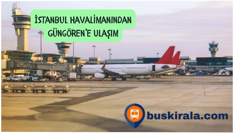 istanbul havalimanından güngörene nasıl gidilir