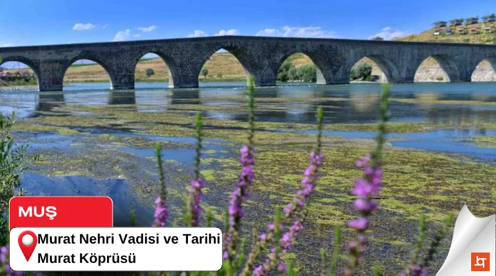 Murat Nehri Vadisi ve Tarihi Murat Köprüsü