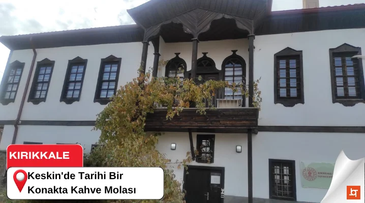 Keskin'de Tarihi Bir Konakta Kahve Molası
